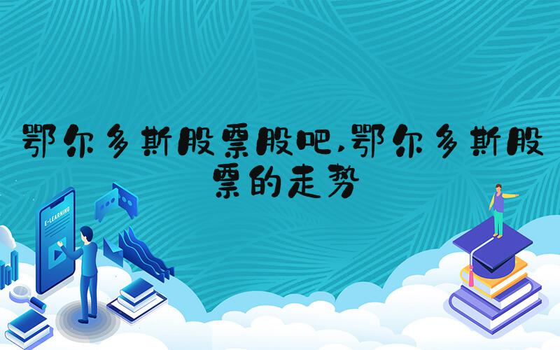 鄂尔多斯股票股吧 鄂尔多斯股票的走势