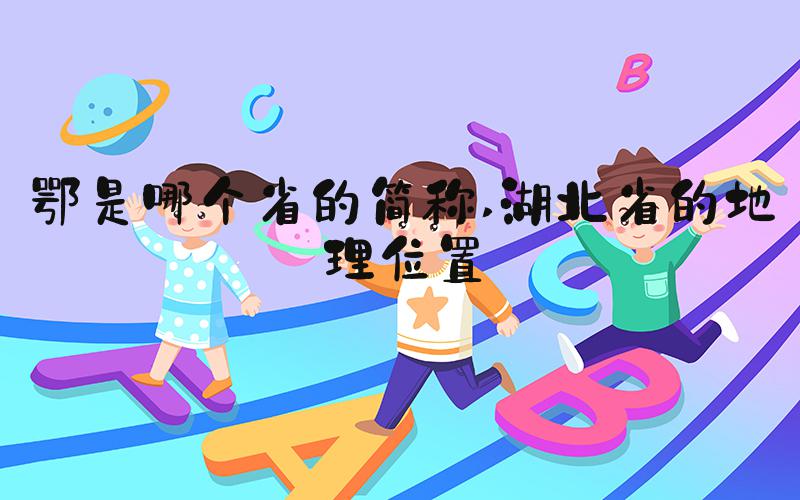 鄂是哪个省的简称 湖北省的地理位置