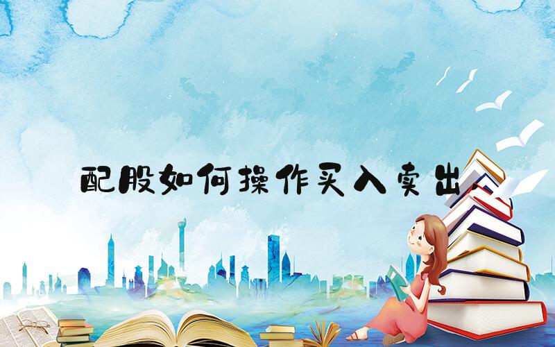 配股如何操作买入卖出 