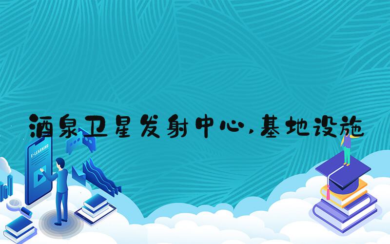 酒泉卫星发射中心 基地设施