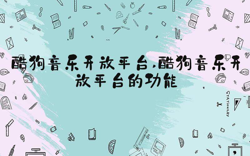 酷狗音乐开放平台 酷狗音乐开放平台的功能