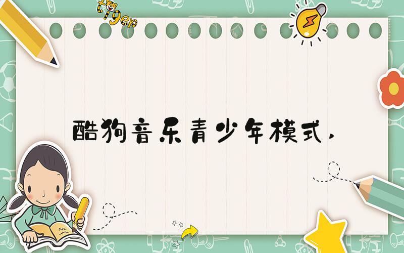 酷狗音乐青少年模式 
