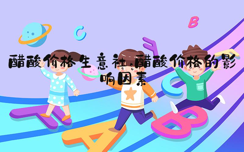 醋酸价格生意社 醋酸价格的影响因素