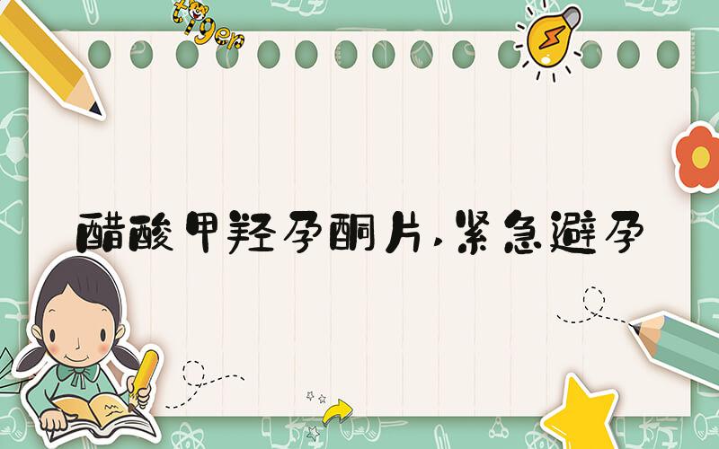 醋酸甲羟孕酮片 紧急避孕