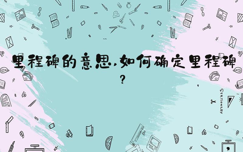 里程碑的意思 如何确定里程碑？