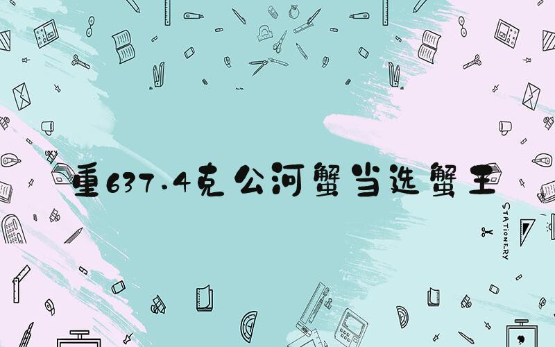重637.4克公河蟹当选蟹王