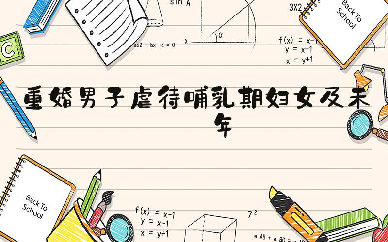 重婚男子虐待哺乳期妇女及未成年