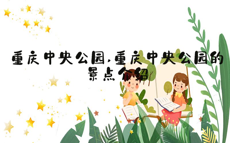 重庆中央公园 重庆中央公园的景点介绍
