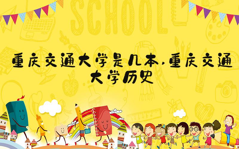 重庆交通大学是几本 重庆交通大学历史