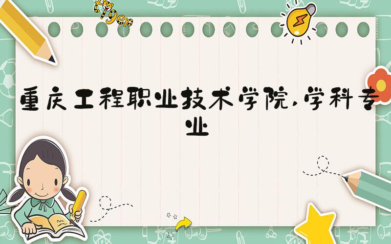 重庆工程职业技术学院 学科专业