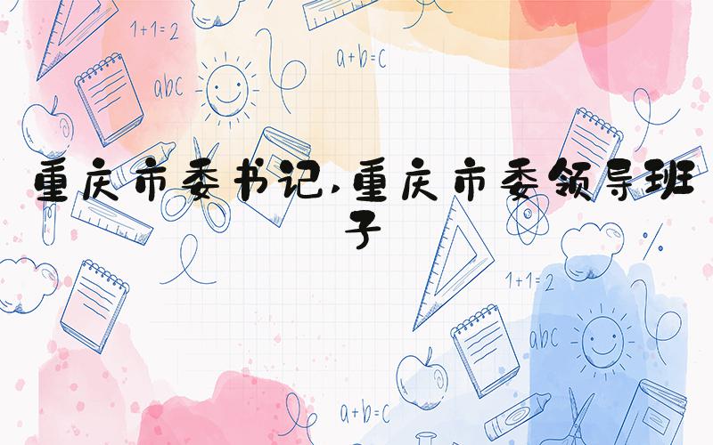 重庆市委书记 重庆市委领导班子
