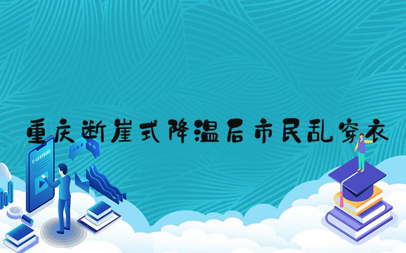 重庆断崖式降温后市民乱穿衣