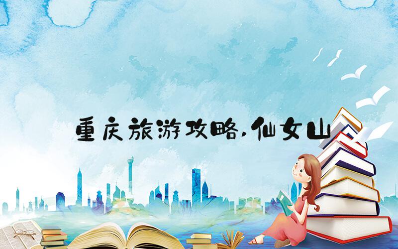 重庆旅游攻略 仙女山
