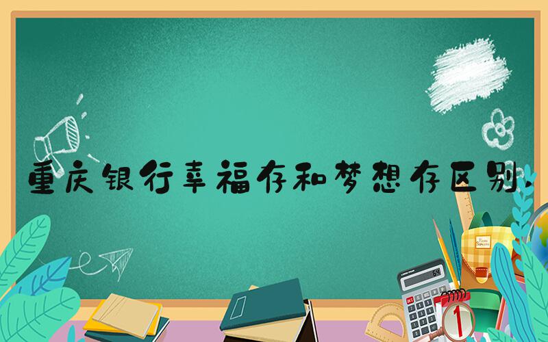重庆银行幸福存和梦想存区别 