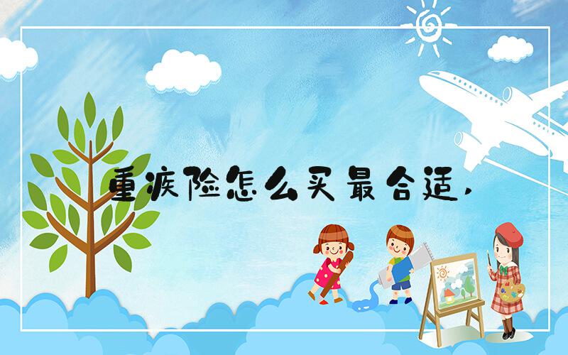 重疾险怎么买最合适 