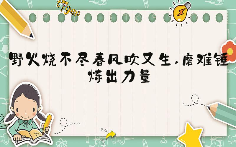 野火烧不尽春风吹又生 磨难锤炼出力量