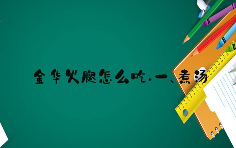 金华火腿怎么吃 一、煮汤