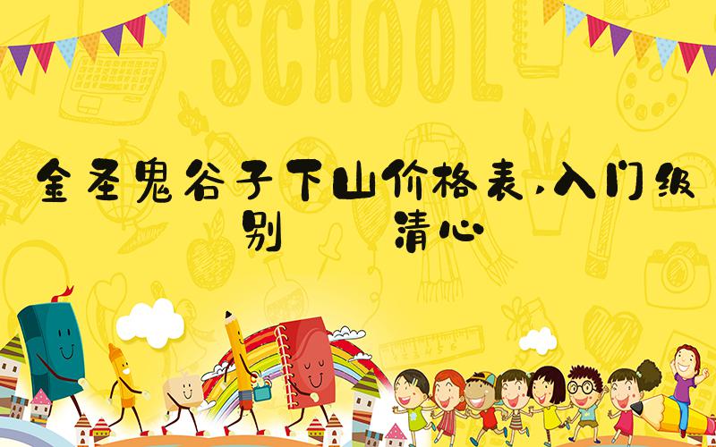 金圣鬼谷子下山价格表 入门级别——清心