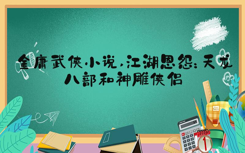 金庸武侠小说 江湖恩怨：天龙八部和神雕侠侣