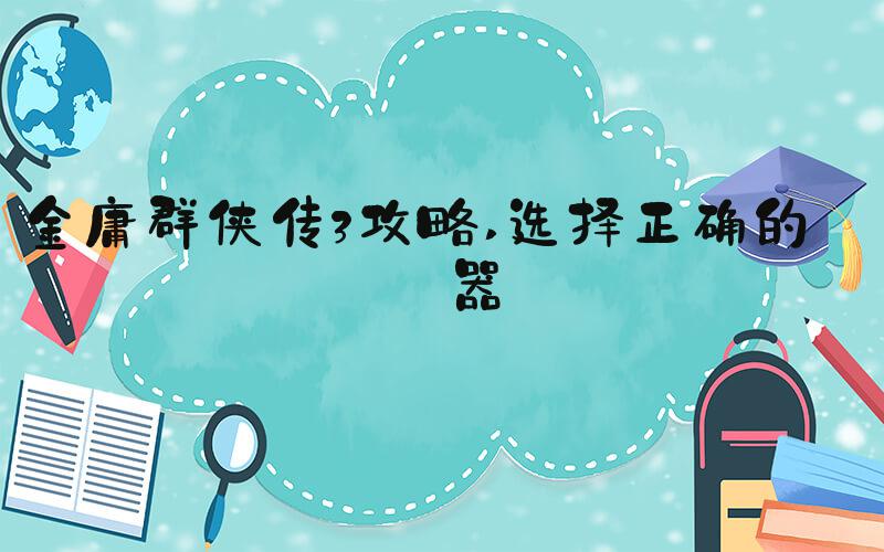金庸群侠传3攻略 选择正确的武器