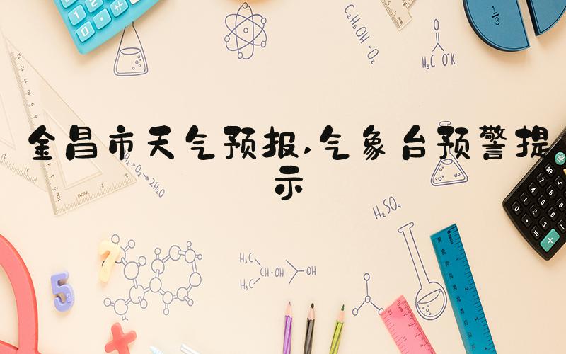 金昌市天气预报 气象台预警提示