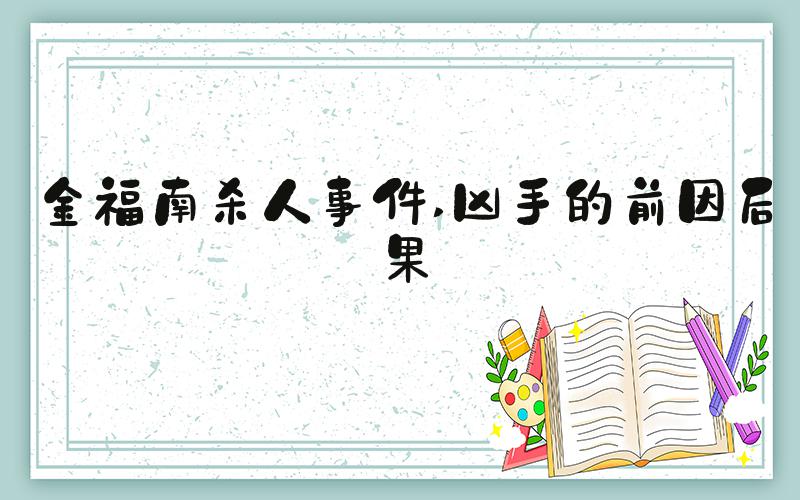 金福南杀人事件 凶手的前因后果