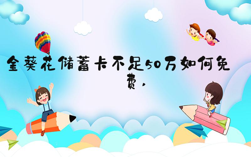金葵花储蓄卡不足50万如何免年费 