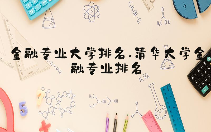 金融专业大学排名 清华大学金融专业排名