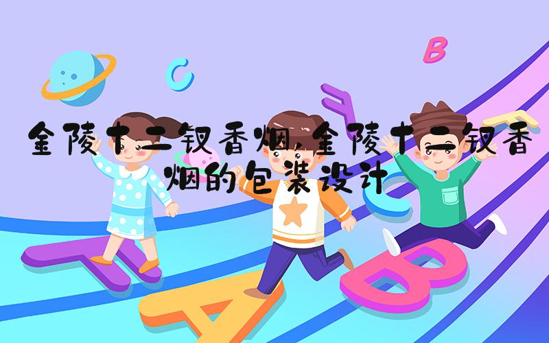 金陵十二钗香烟 金陵十二钗香烟的包装设计