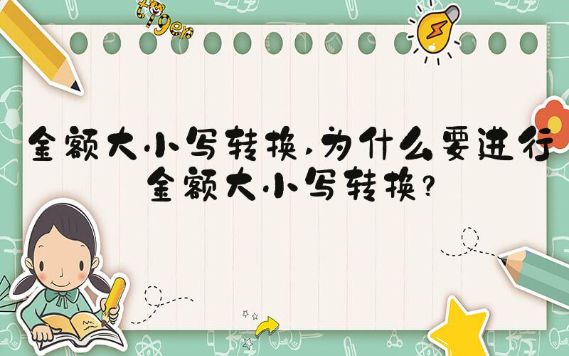 金额大小写转换 为什么要进行金额大小写转换？