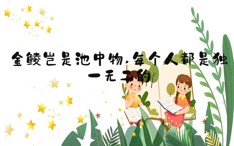 金鲮岂是池中物 每个人都是独一无二的