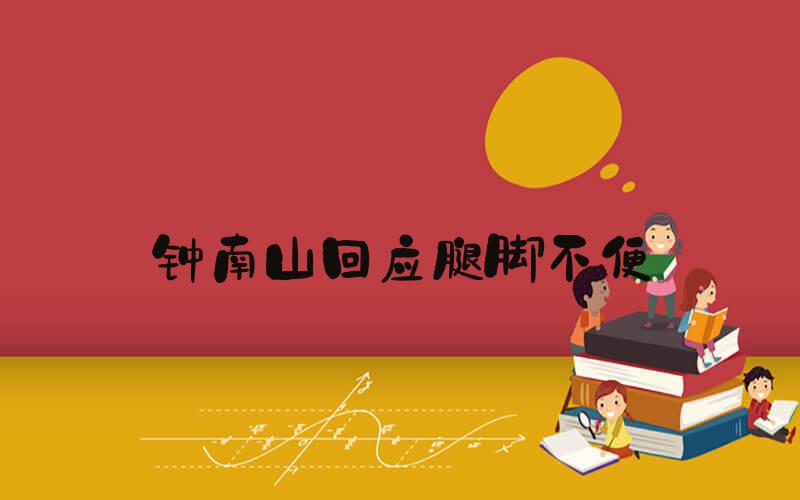 钟南山回应腿脚不便