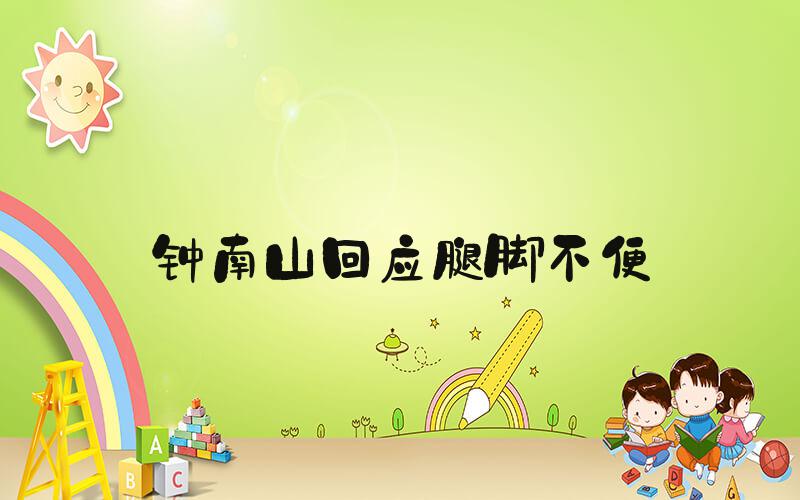 钟南山回应腿脚不便