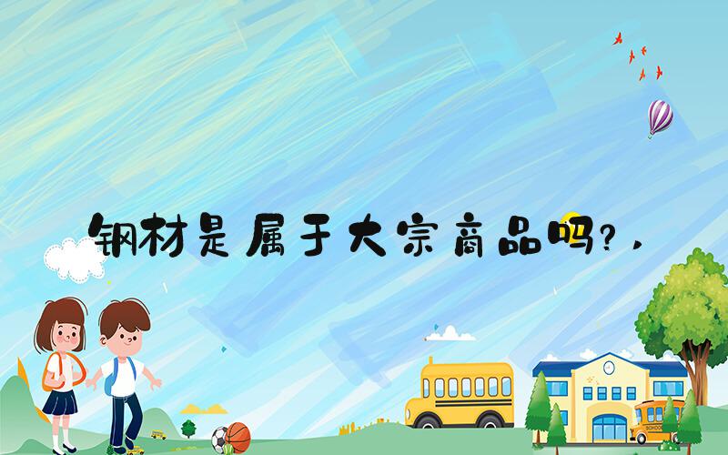 钢材是属于大宗商品吗？ 
