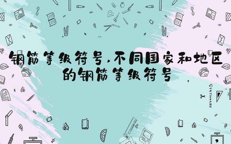钢筋等级符号 不同国家和地区的钢筋等级符号