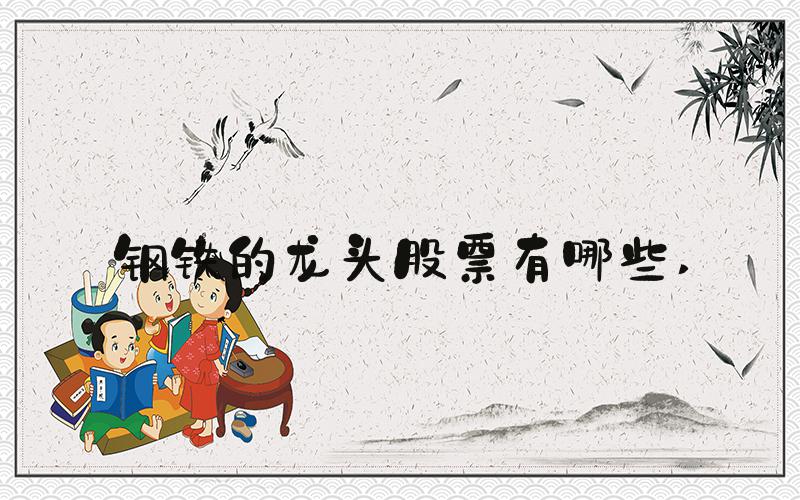钢铁的龙头股票有哪些 