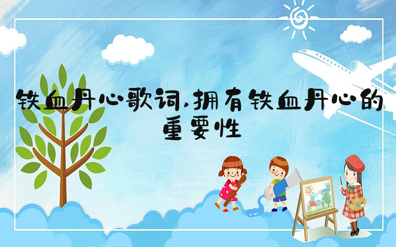 铁血丹心歌词 拥有铁血丹心的重要性