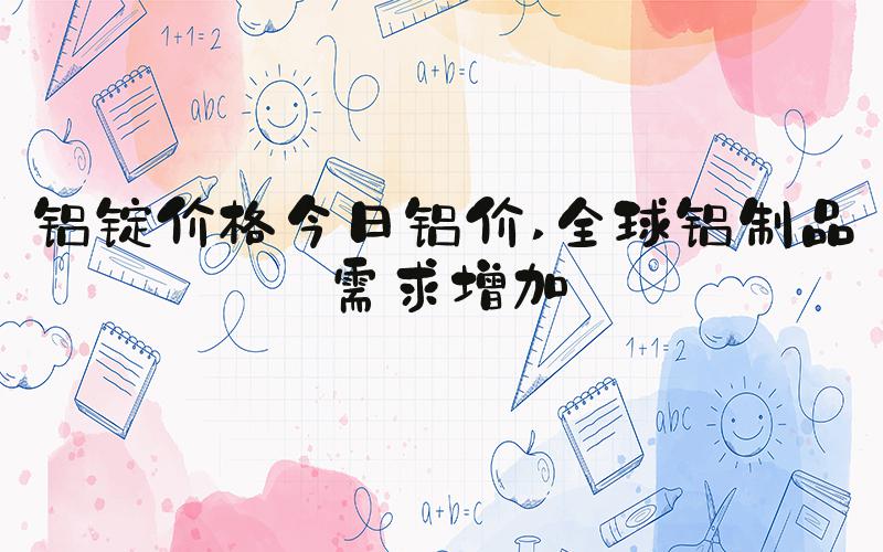 铝锭价格今日铝价 全球铝制品需求增加