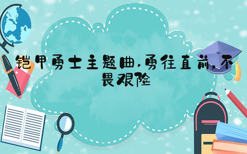 铠甲勇士主题曲 勇往直前，不畏艰险