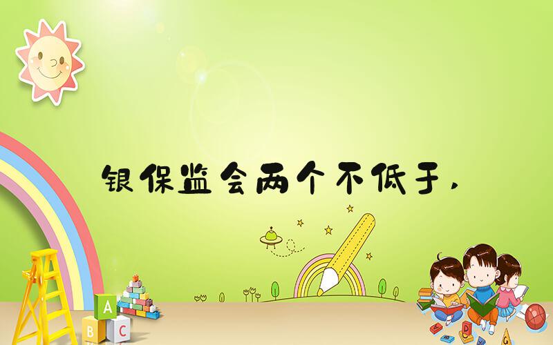 银保监会两个不低于 