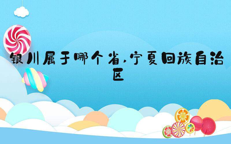 银川属于哪个省 宁夏回族自治区