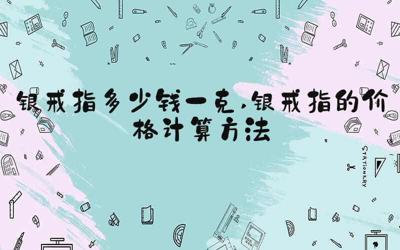 银戒指多少钱一克 银戒指的价格计算方法