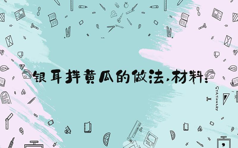 银耳拌黄瓜的做法 材料：