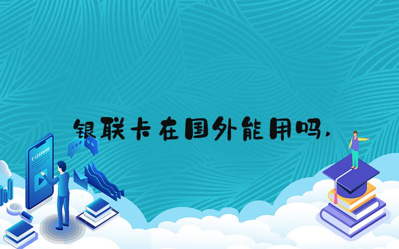 银联卡在国外能用吗 