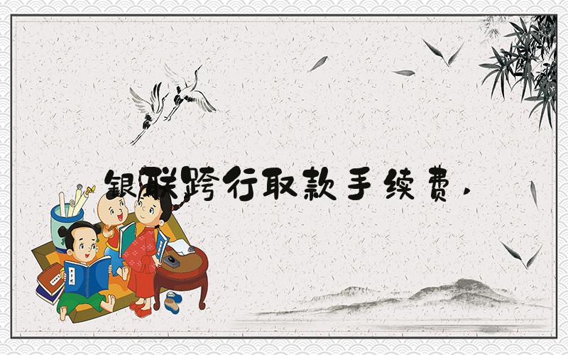银联跨行取款手续费 
