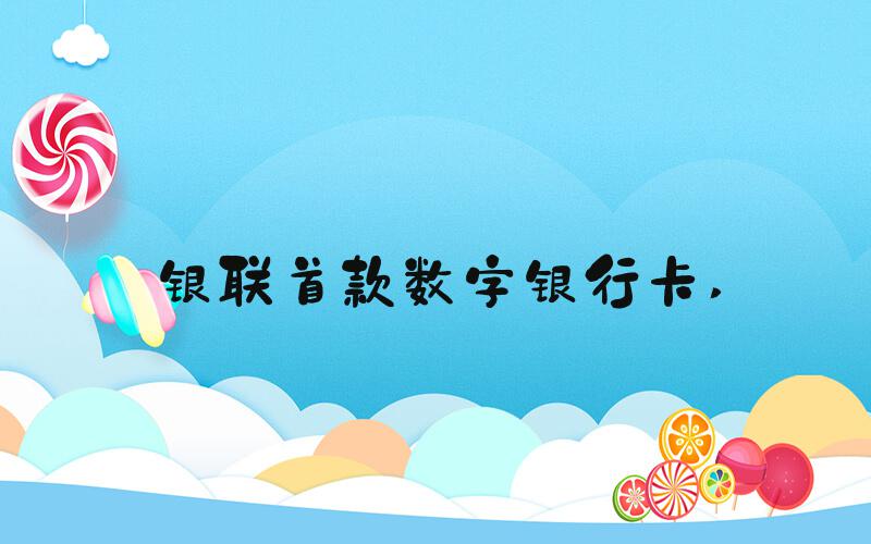 银联首款数字银行卡 