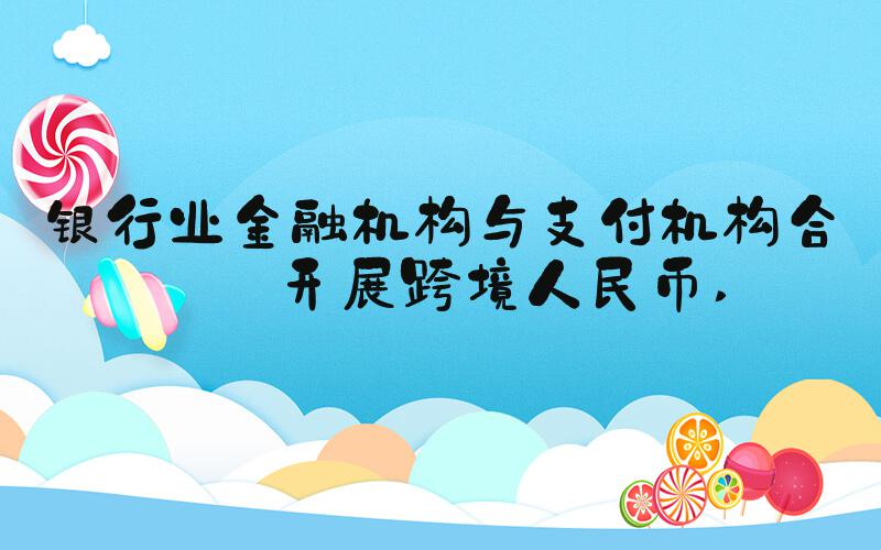 银行业金融机构与支付机构合作开展跨境人民币 