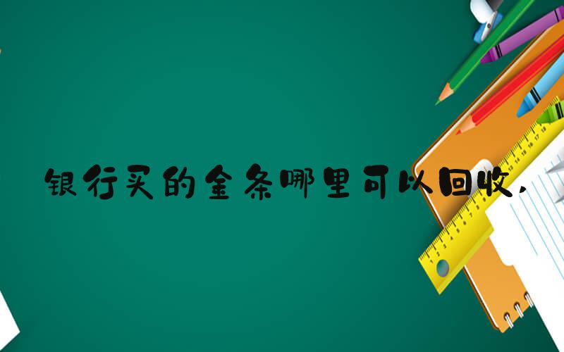 银行买的金条哪里可以回收 