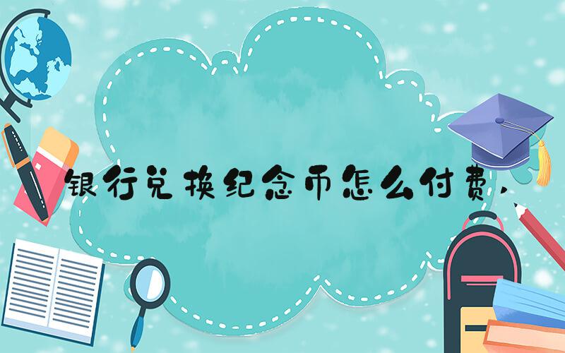 银行兑换纪念币怎么付费 