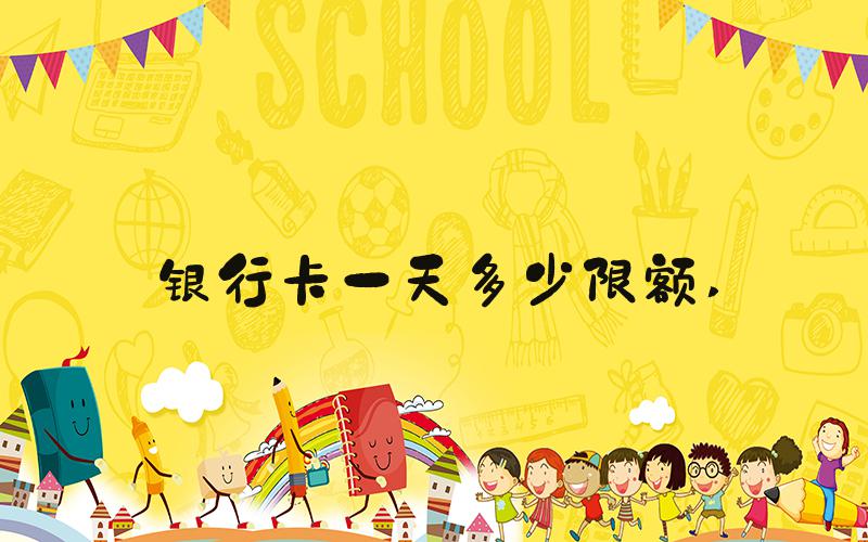 银行卡一天多少限额 